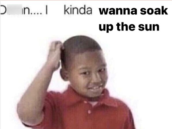 Din....I kinda wanna soak up the sun