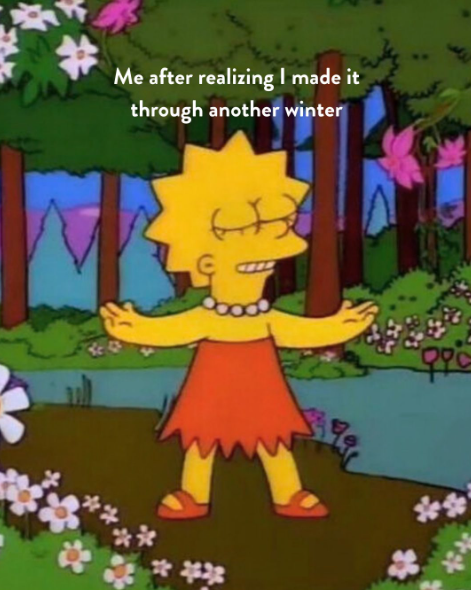 *** Me after realizing I made it through another winter