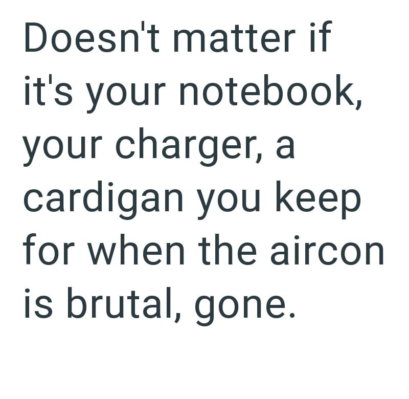 Doesn't matter if it's your notebook, your charger, a cardigan you keep for when the aircon is brutal, gone.