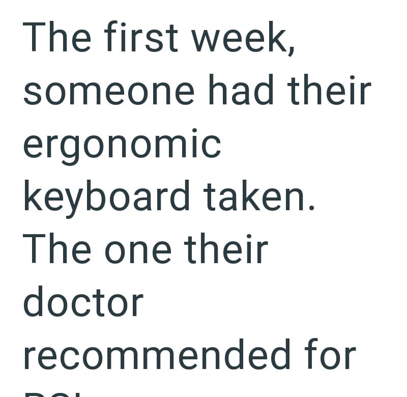 The first week, someone had their ergonomic keyboard taken. The one their doctor recommended for