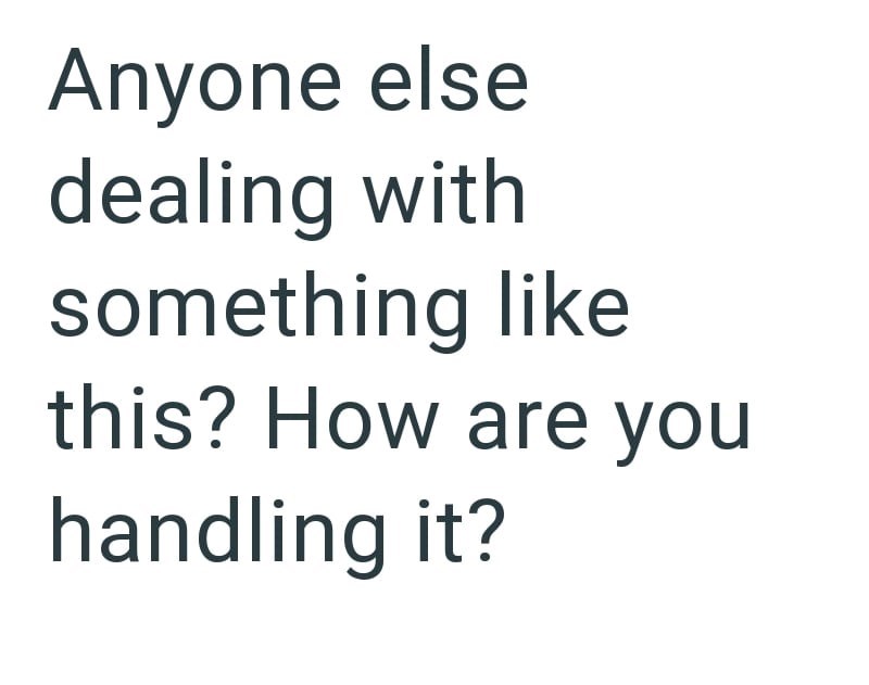 Anyone else dealing with something like this? How are you handling it?