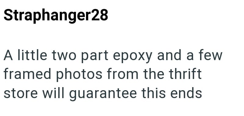 Straphanger28 A little two part epoxy and a few framed photos from the thrift store will guarantee this ends