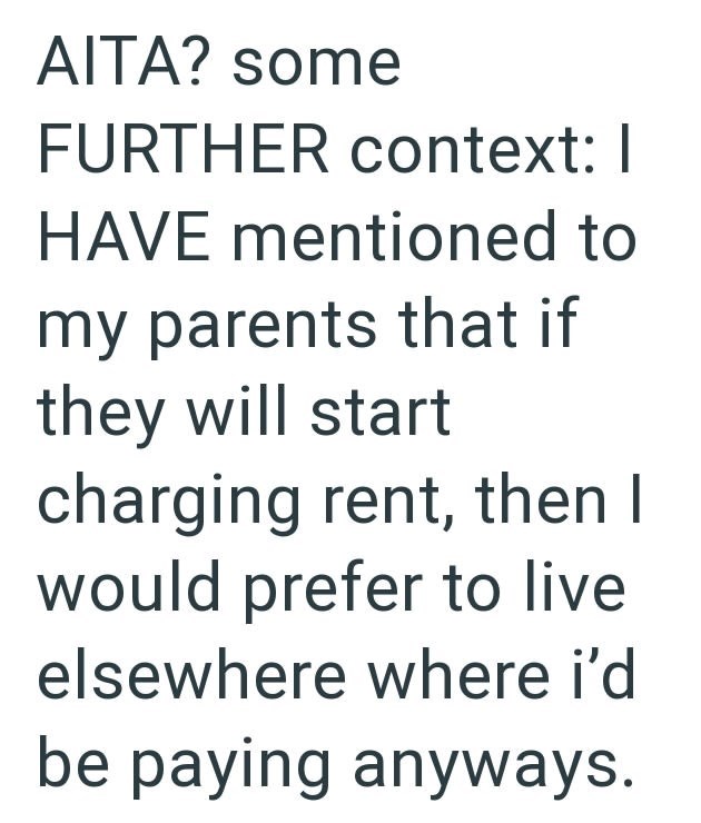 AITA? some FURTHER context: I HAVE mentioned to my parents that if they will start charging rent, then I would prefer to live elsewhere where i'd be paying anyways.