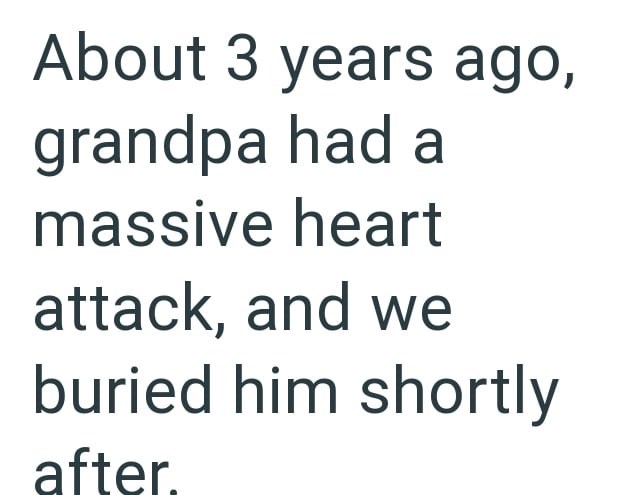 About 3 years ago, grandpa had a massive heart attack, and we buried him shortly after.
