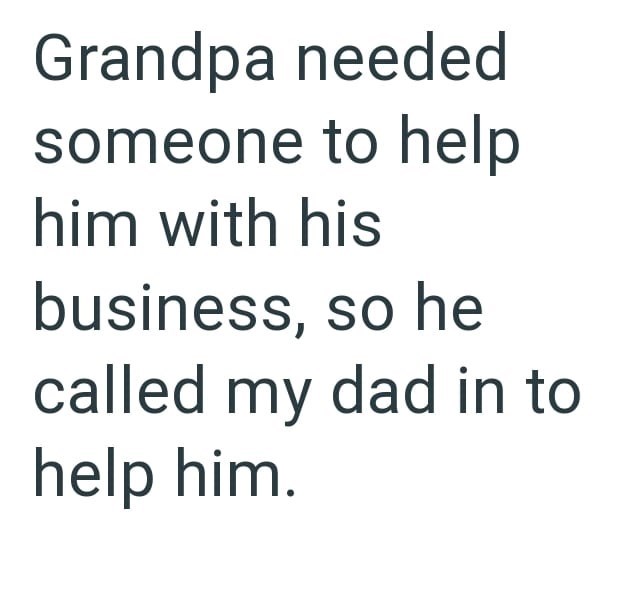 Grandpa needed someone to help him with his business, so he called my dad in to help him.