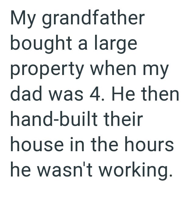 My grandfather bought a large property when my dad was 4. He then hand-built their house in the hours he wasn't working.