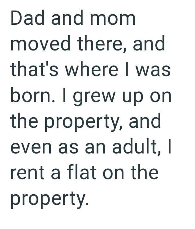 Dad and mom moved there, and that's where I was born. I grew up on the property, and even as an adult, I rent a flat on the property.