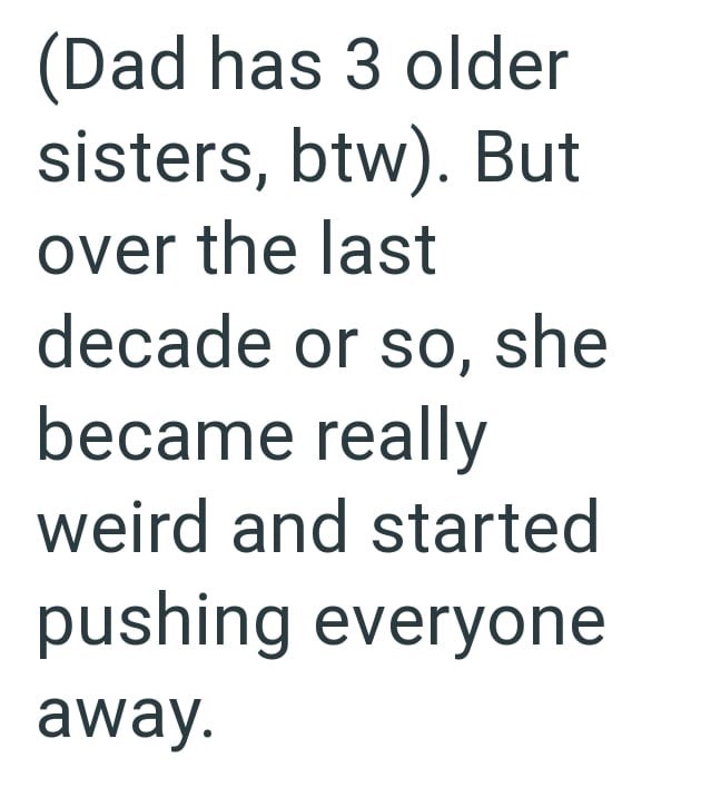 (Dad has 3 older sisters, btw). But over the last decade or so, she became really weird and started pushing everyone away.