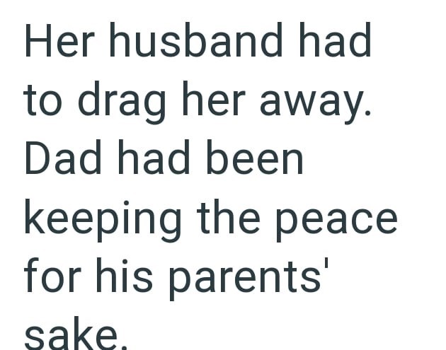 Her husband had to drag her away. Dad had been keeping the peace for his parents' sake.