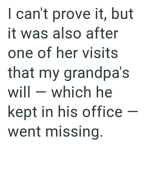 I can't prove it, but it was also after one of her visits that my grandpa's will — which he - kept in his office - went missing.