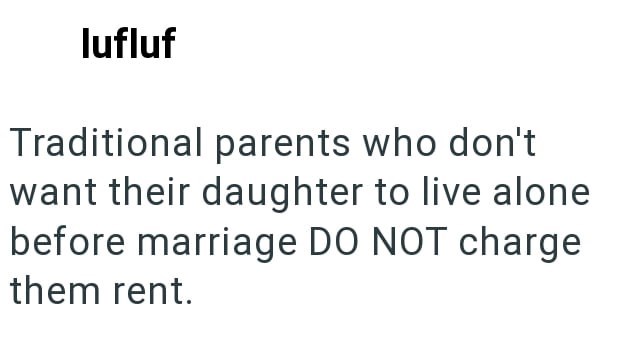 lufluf Traditional parents who don't want their daughter to live alone before marriage DO NOT charge them rent.