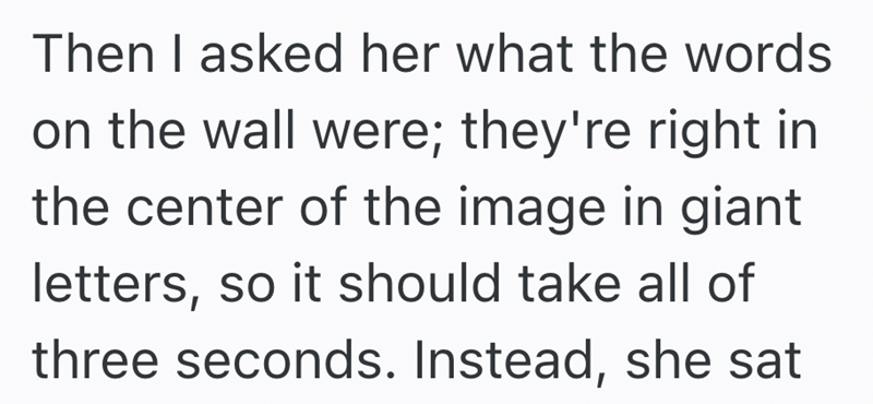 Then I asked her what the words on the wall were; they're right in the center of the image in giant letters, so it should take all of three seconds. Instead, she sat
