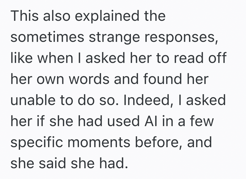 This also explained the sometimes strange responses, like when I asked her to read off her own words and found her unable to do so. Indeed, I asked her if she had used Al in a few specific moments before, and she said she had.