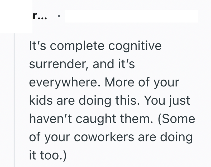 r... It's complete cognitive surrender, and it's everywhere. More of your kids are doing this. You just haven't caught them. (Some of your coworkers are doing it too.)