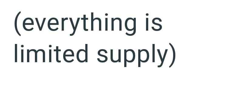 (everything is limited supply)