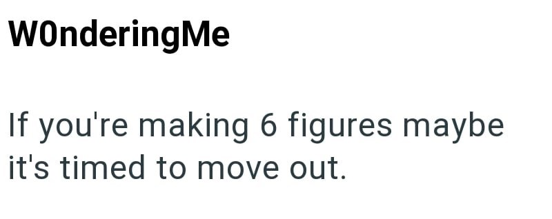 WonderingMe If you're making 6 figures maybe it's timed to move out.