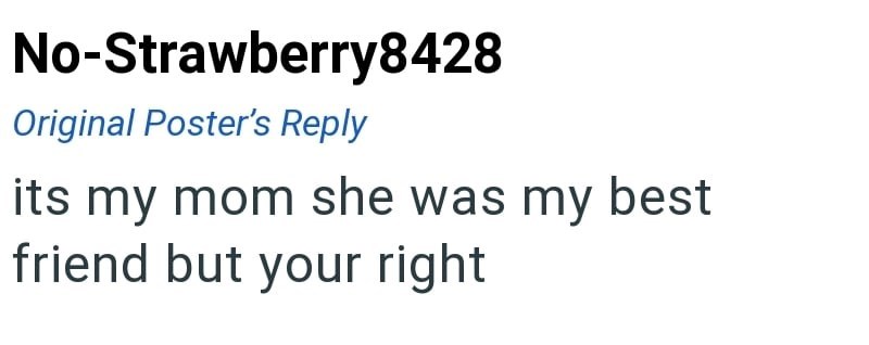 No-Strawberry8428 Original Poster's Reply its my mom she was my best friend but your right