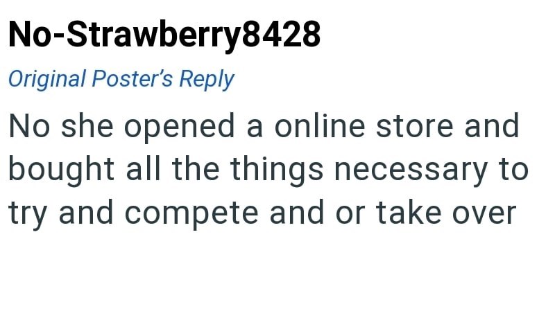 No-Strawberry8428 Original Poster's Reply No she opened a online store and bought all the things necessary to try and compete and or take over