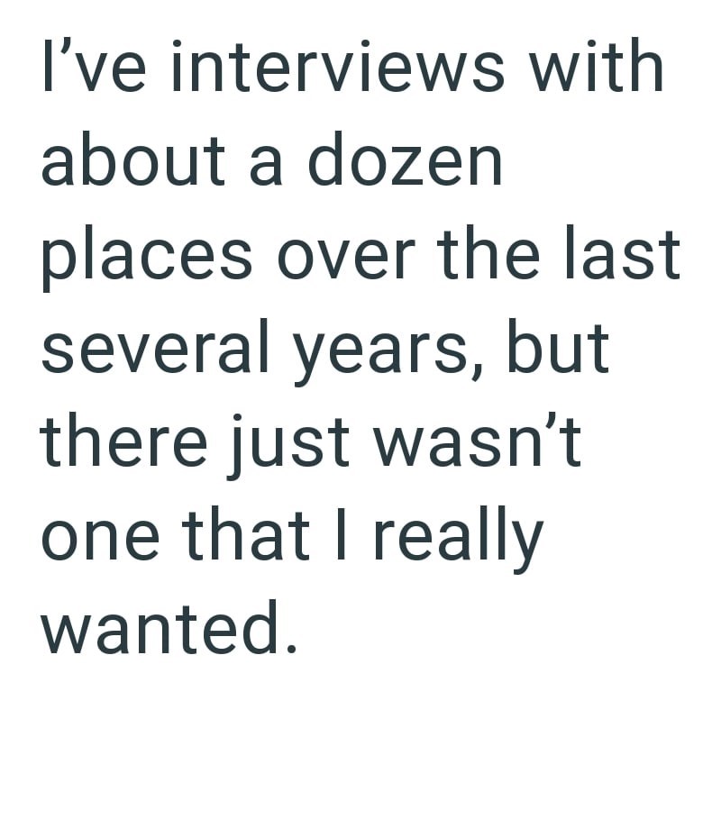 I've interviews with about a dozen places over the last several years, but there just wasn't one that I really wanted.