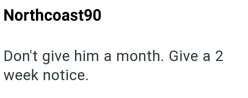 Northcoast90 Don't give him a month. Give a 2 week notice.