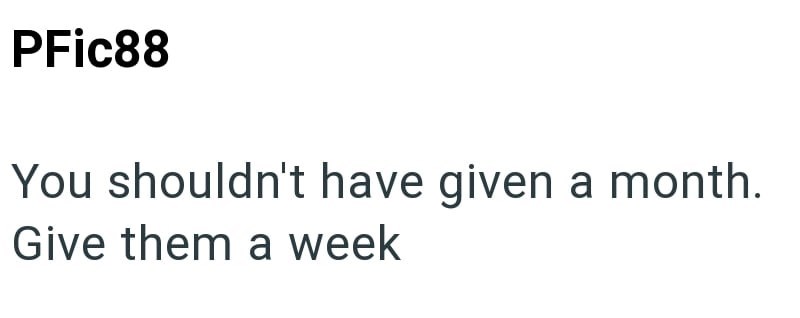 PFic88 You shouldn't have given a month. Give them a week