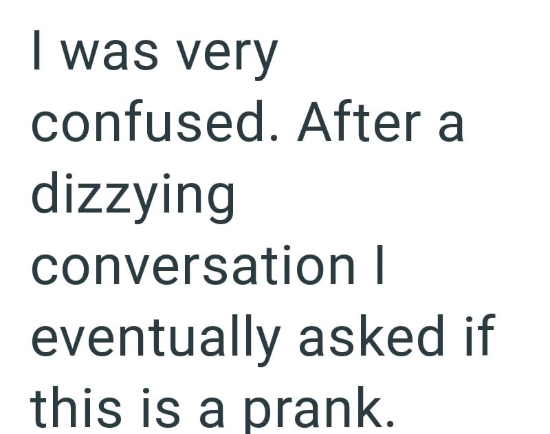 I was very confused. After a dizzying conversation I eventually asked if this is a prank.