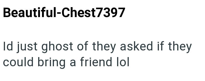 Beautiful-Chest7397 Id just ghost of they asked if they could bring a friend lol