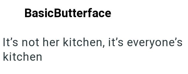 Basic Butterface It's not her kitchen, it's everyone's kitchen
