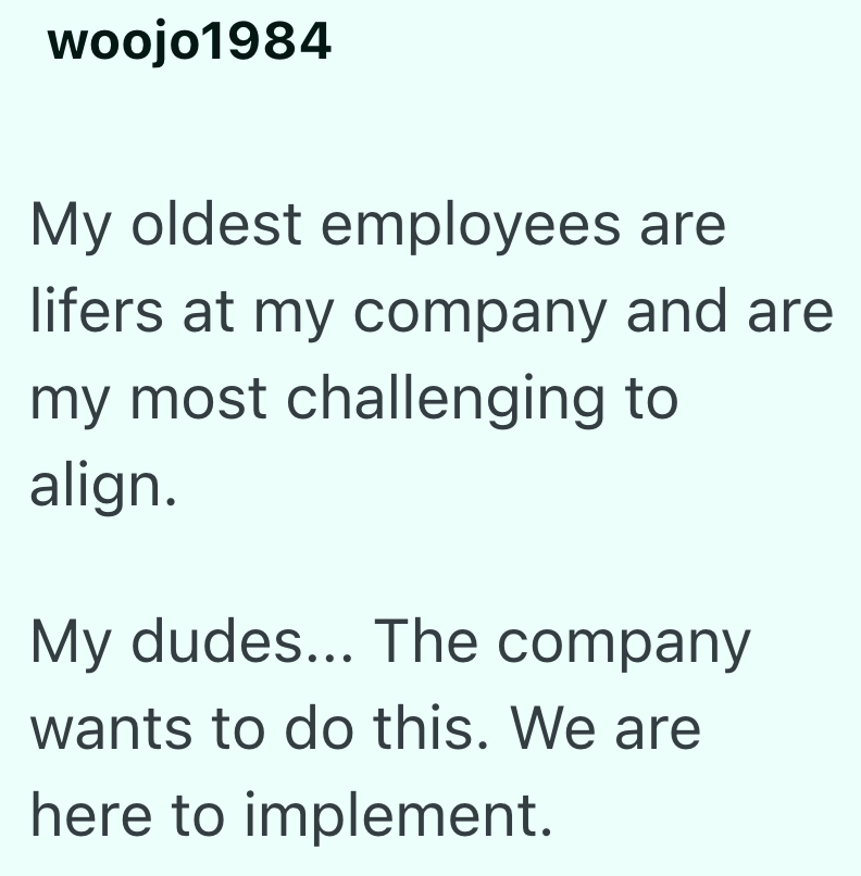 woojo1984 My oldest employees are lifers at my company and are my most challenging to align. My dudes... The company wants to do this. We are here to implement.