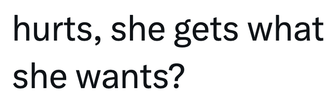 hurts, she gets what she wants?