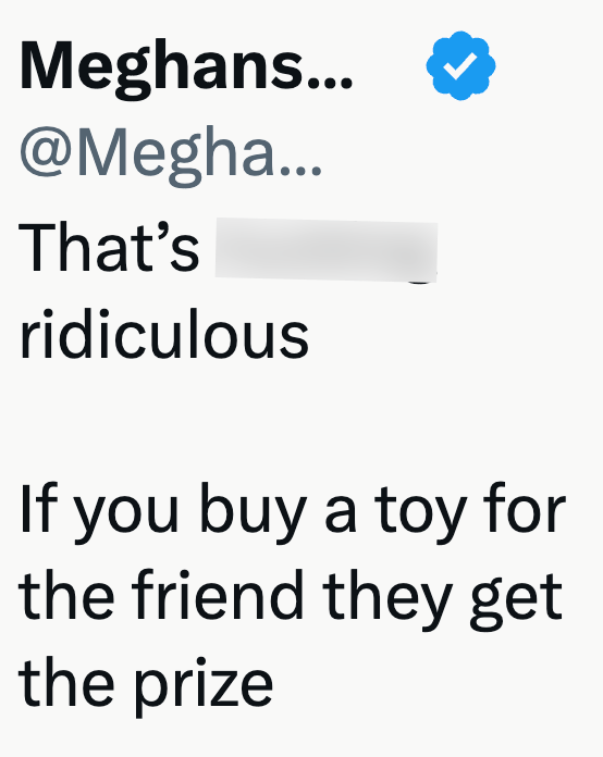 Meghans... @Megha... That's ridiculous If you buy a toy for the friend they get the prize