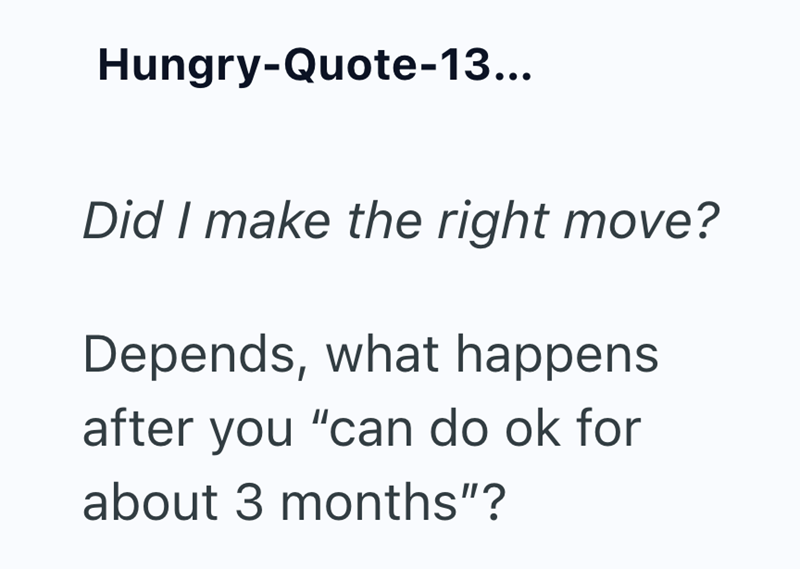 Hungry-Quote-13... Did I make the right move? Depends, what happens after you "can do ok for about 3 months"?