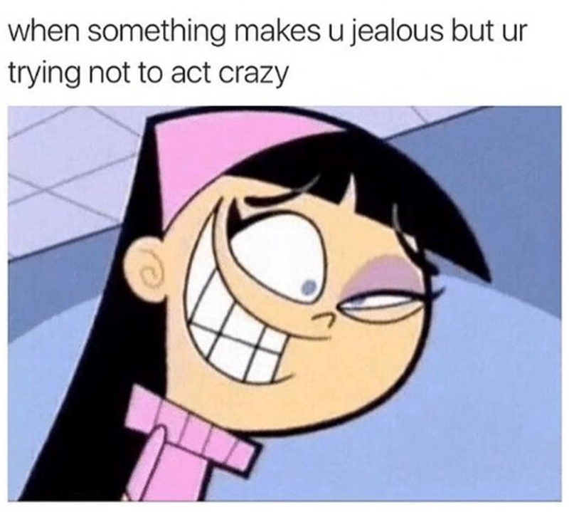 when something makes u jealous but ur trying not to act crazy