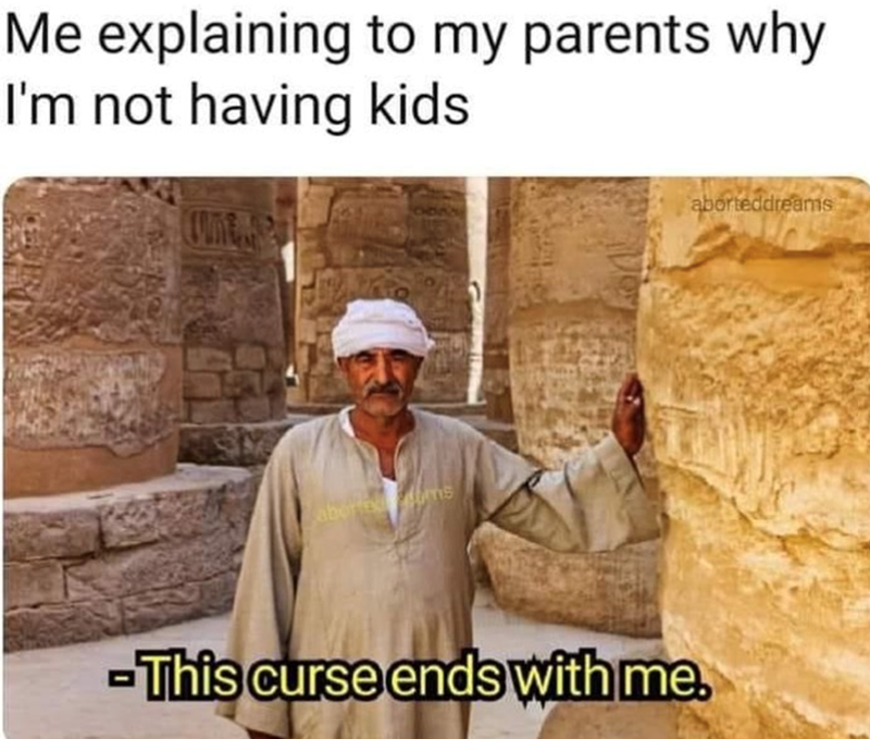 Me explaining to my parents why I'm not having kids abortextoms -This curse ends with me. aborted dreams