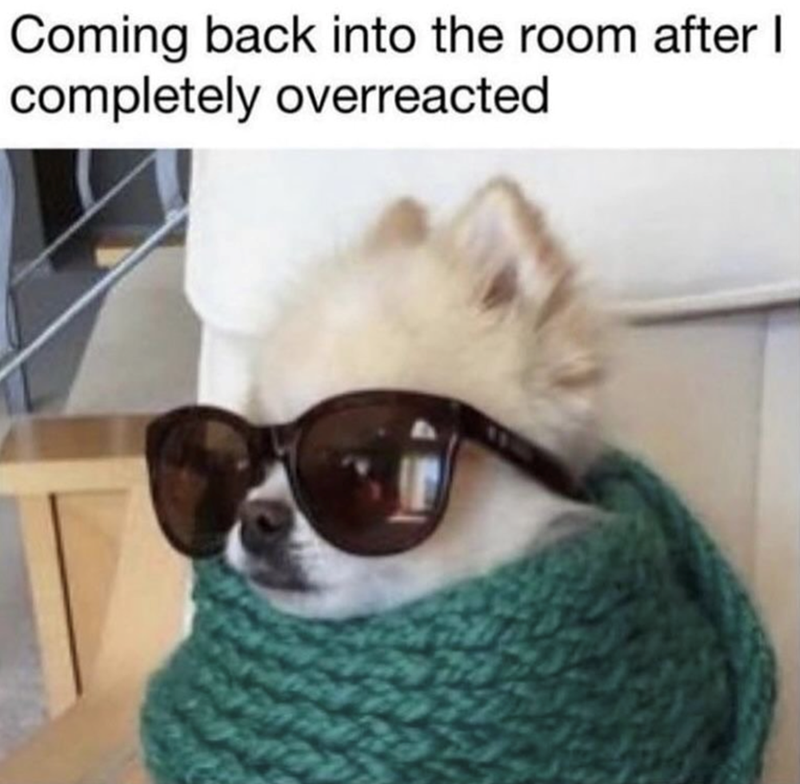 Coming back into the room after I completely overreacted