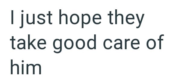 I just hope they take good care of him