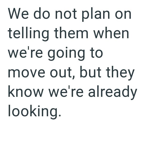 We do not plan on telling them when we're going to move out, but they know we're already looking.