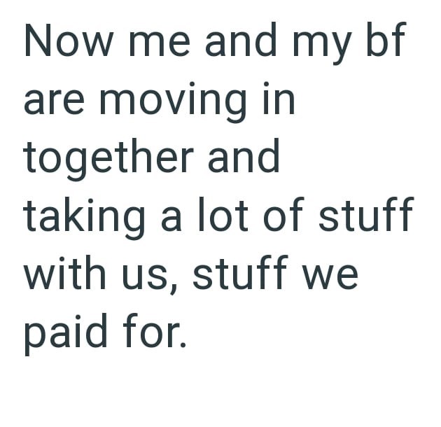 Now me and my bf are moving in together and taking a lot of stuff with us, stuff we paid for.