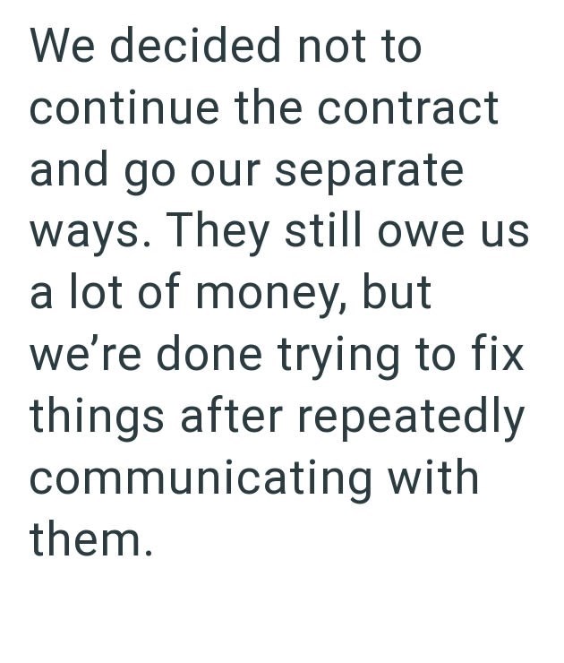 We decided not to continue the contract and go our separate ways. They still owe us a lot of money, but we're done trying to fix things after repeatedly communicating with them.
