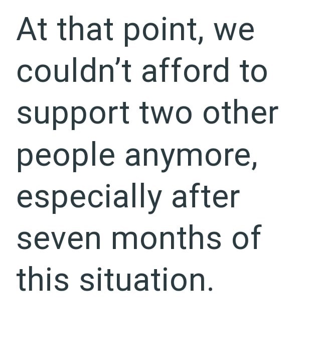 At that point, we couldn't afford to support two other people anymore, especially after seven months of this situation.