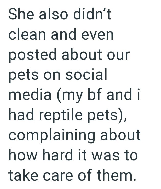 She also didn't clean and even posted about our pets on social media (my bf and i had reptile pets), complaining about how hard it was to take care of them.