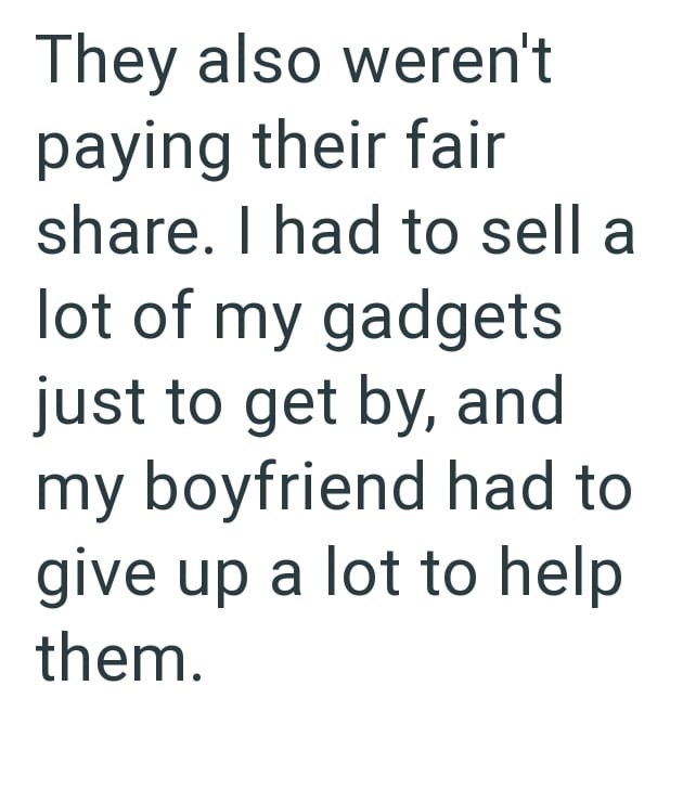 They also weren't paying their fair share. I had to sell a lot of my gadgets just to get by, and my boyfriend had to give up a lot to help them.