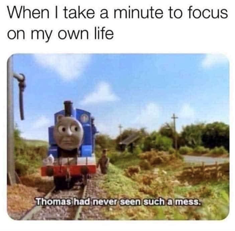 When I take a minute to focus on my own life Thomas had never seen such a mess.