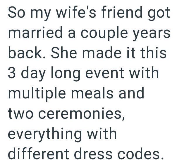 So my wife's friend got married a couple years back. She made it this 3 day long event with multiple meals and two ceremonies, everything with different dress codes.