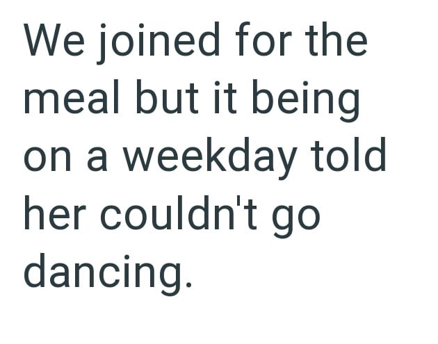 We joined for the meal but it being on a weekday told her couldn't go dancing.