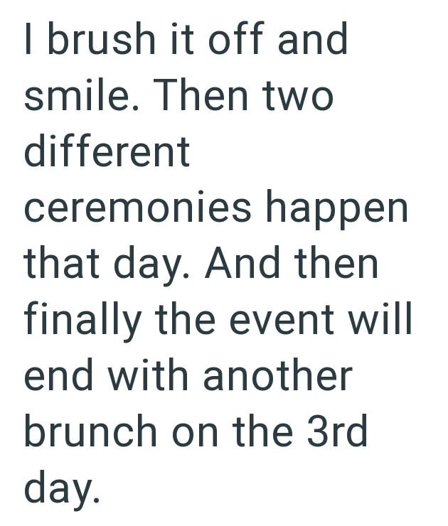 I brush it off and smile. Then two different ceremonies happen that day. And then finally the event will end with another brunch on the 3rd day.