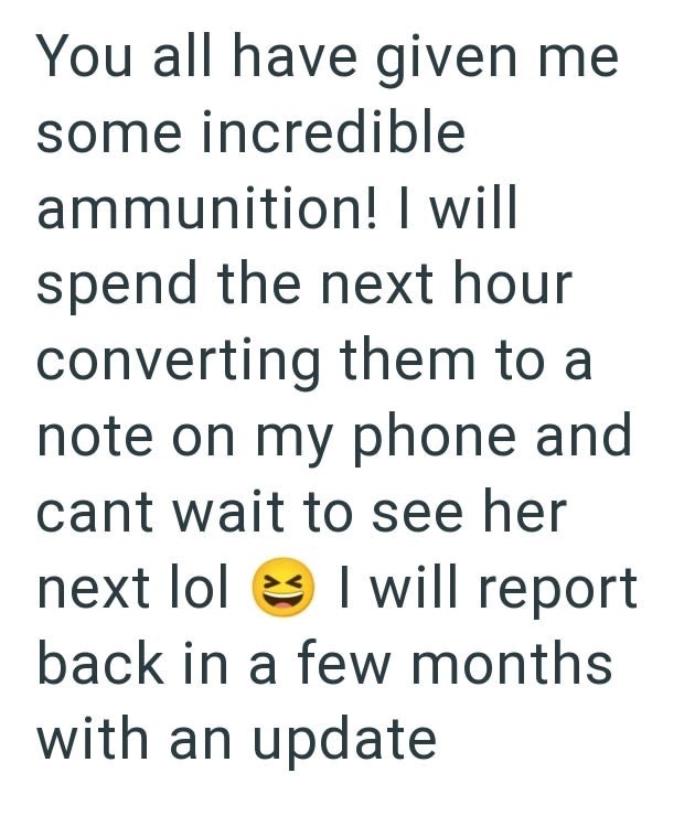 You all have given me some incredible ammunition! I will spend the next hour converting them to a note on my phone and cant wait to see her next lol I will report back in a few months with an update