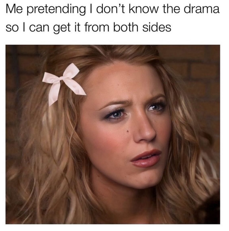 Me pretending I don't know the drama so I can get it from both sides