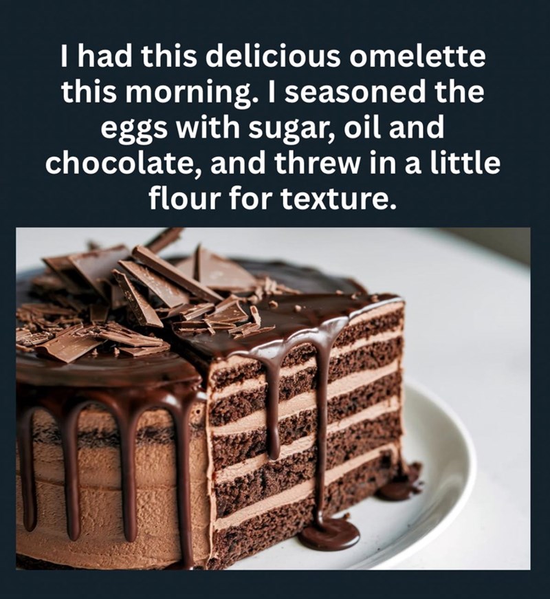 I had this delicious omelette this morning. I seasoned the eggs with sugar, oil and chocolate, and threw in a little flour for texture.