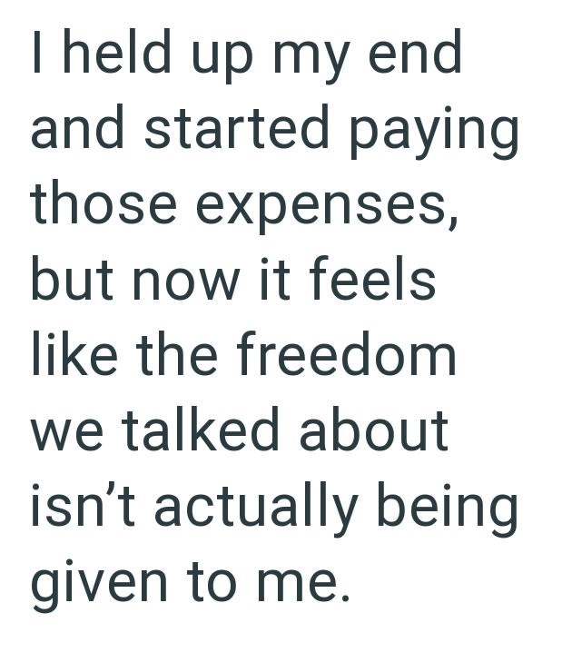 I held up my end and started paying those expenses, but now it feels like the freedom we talked about isn't actually being given to me.